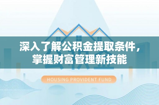 嘉兴深入了解公积金提取条件，掌握财富管理新技能