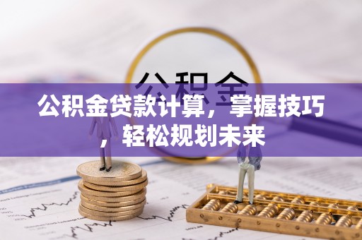嘉兴公积金贷款计算，掌握技巧，轻松规划未来