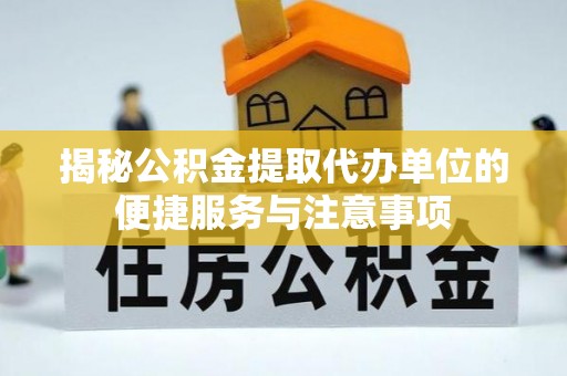 嘉兴揭秘公积金提取代办单位的便捷服务与注意事项