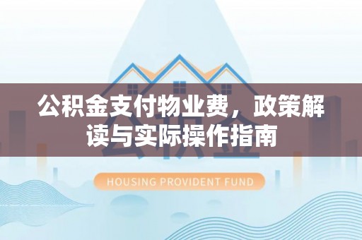 嘉兴公积金支付物业费，政策解读与实际操作指南