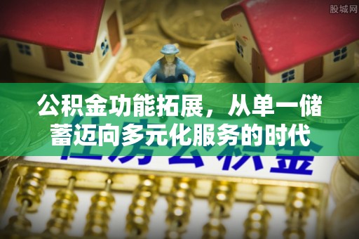 嘉兴公积金功能拓展，从单一储蓄迈向多元化服务的时代