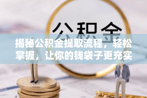 嘉兴揭秘公积金提取流程，轻松掌握，让你的钱袋子更充实
