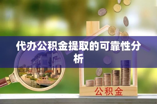 嘉兴代办公积金提取的可靠性分析