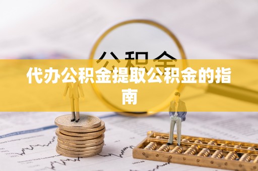 嘉兴代办公积金提取公积金的指南