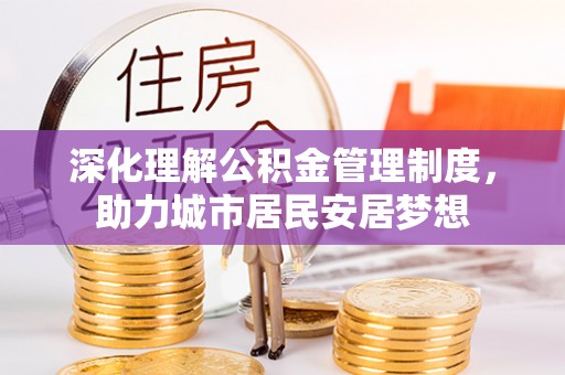 嘉兴深化理解公积金管理制度，助力城市居民安居梦想