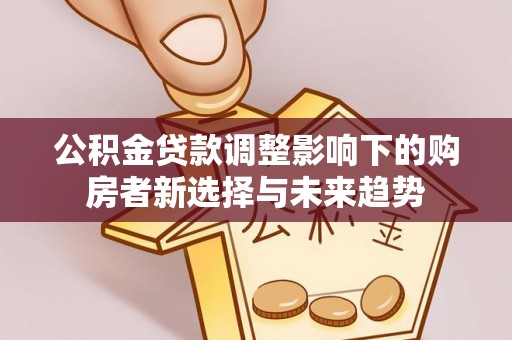 嘉兴公积金贷款调整影响下的购房者新选择与未来趋势