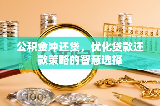 嘉兴公积金冲还贷，优化贷款还款策略的智慧选择