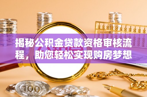 嘉兴揭秘公积金贷款资格审核流程，助您轻松实现购房梦想