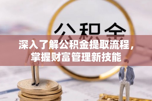 嘉兴深入了解公积金提取流程，掌握财富管理新技能