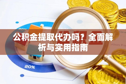 嘉兴公积金提取代办吗？全面解析与实用指南