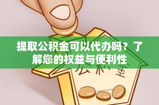 嘉兴提取公积金可以代办吗？了解您的权益与便利性