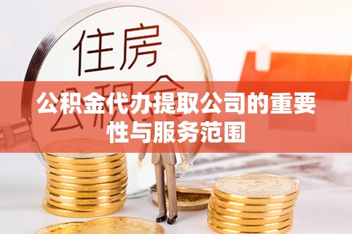 嘉兴公积金代办提取公司的重要性与服务范围