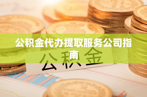 嘉兴公积金代办提取服务公司指南