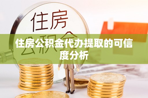 嘉兴住房公积金代办提取的可信度分析