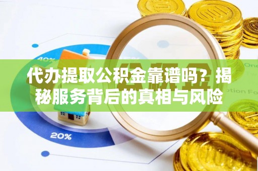 嘉兴代办提取公积金靠谱吗？揭秘服务背后的真相与风险