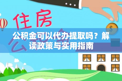 嘉兴公积金可以代办提取吗？解读政策与实用指南