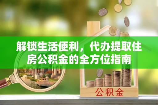 嘉兴解锁生活便利，代办提取住房公积金的全方位指南