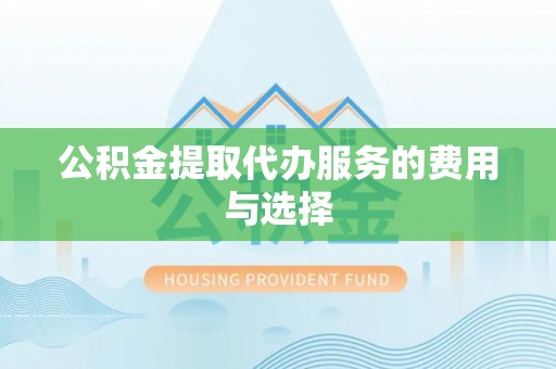 嘉兴公积金提取代办服务的费用与选择