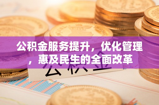 嘉兴公积金服务提升，优化管理，惠及民生的全面改革