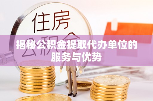 嘉兴揭秘公积金提取代办单位的服务与优势