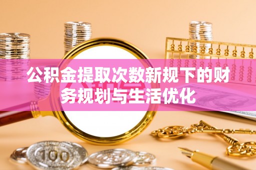 嘉兴公积金提取次数新规下的财务规划与生活优化