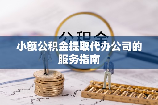 嘉兴小额公积金提取代办公司的服务指南