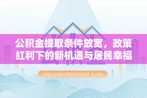 嘉兴公积金提取条件放宽，政策红利下的新机遇与居民幸福感提升