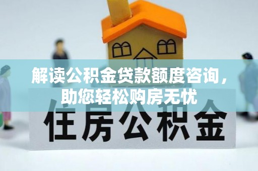 嘉兴解读公积金贷款额度咨询，助您轻松购房无忧