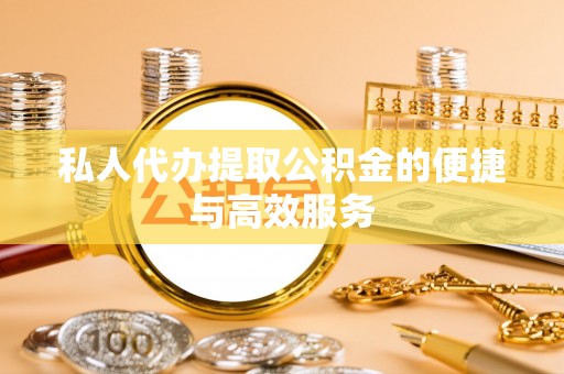 嘉兴私人代办提取公积金的便捷与高效服务