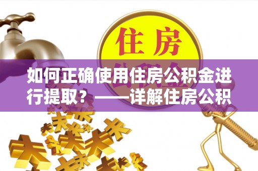 嘉兴如何正确使用住房公积金进行提取？——详解住房公积金代办提取流程与注意事项
