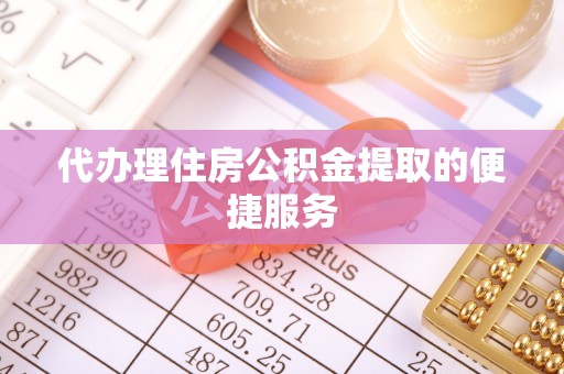嘉兴代办理住房公积金提取的便捷服务