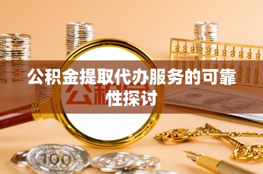 嘉兴公积金提取代办服务的可靠性探讨