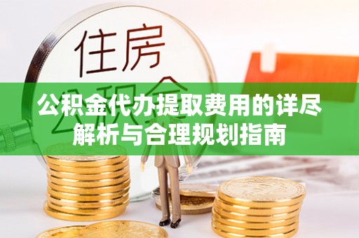 嘉兴公积金代办提取费用的详尽解析与合理规划指南