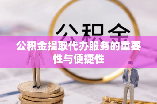 嘉兴公积金提取代办服务的重要性与便捷性