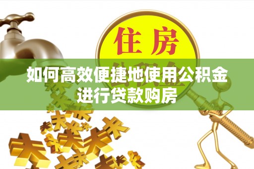 嘉兴如何高效便捷地使用公积金进行贷款购房