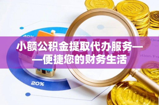 嘉兴小额公积金提取代办服务——便捷您的财务生活