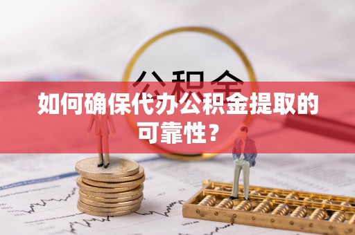 嘉兴如何确保代办公积金提取的可靠性？