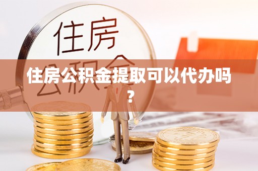 嘉兴住房公积金提取可以代办吗？