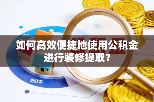 嘉兴如何高效便捷地使用公积金进行装修提取？