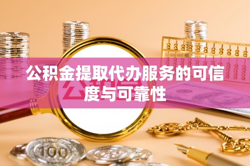 嘉兴公积金提取代办服务的可信度与可靠性