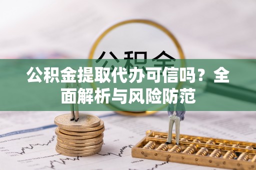 嘉兴公积金提取代办可信吗？全面解析与风险防范