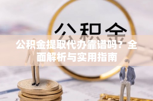 嘉兴公积金提取代办靠谱吗？全面解析与实用指南