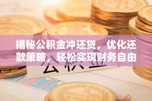 嘉兴揭秘公积金冲还贷，优化还款策略，轻松实现财务自由