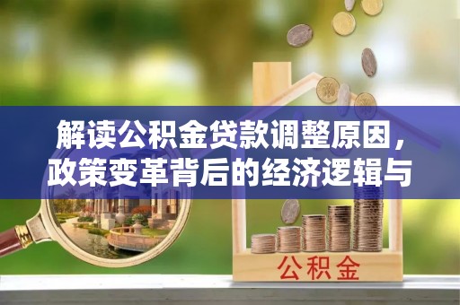 嘉兴解读公积金贷款调整原因，政策变革背后的经济逻辑与民生影响